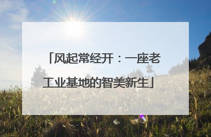风起常经开：一座老工业基地的智美新生