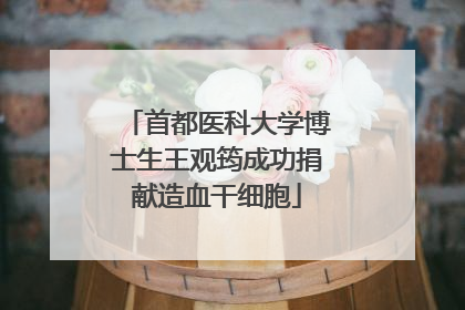 首都医科大学博士生王观筠成功捐献造血干细胞