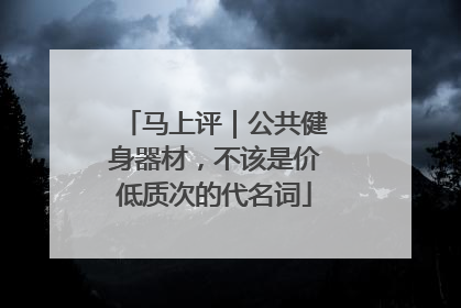 马上评｜公共健身器材，不该是价低质次的代名词