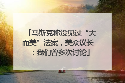 马斯克称没见过“大而美”法案，美众议长：我们曾多次讨论