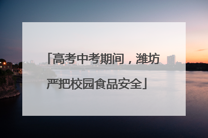 高考中考期间，潍坊严把校园食品安全