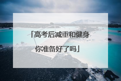 高考后减重和健身 你准备好了吗
