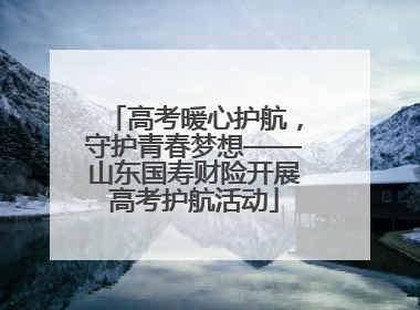 高考暖心护航，守护青春梦想——山东国寿财险开展高考护航活动