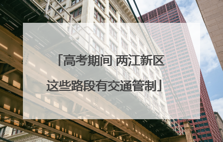 高考期间 两江新区这些路段有交通管制