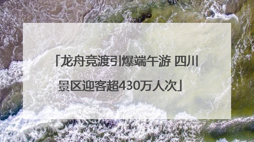 龙舟竞渡引爆端午游 四川景区迎客超430万人次