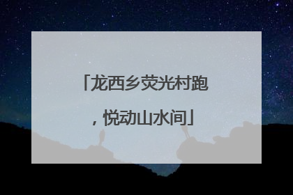 龙西乡荧光村跑，悦动山水间
