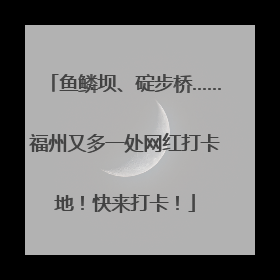 鱼鳞坝、碇步桥……福州又多一处网红打卡地！快来打卡！