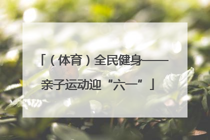 （体育）全民健身——亲子运动迎“六一”