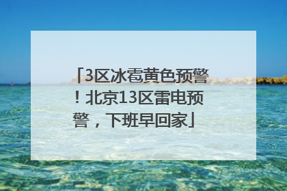 3区冰雹黄色预警！北京13区雷电预警，下班早回家