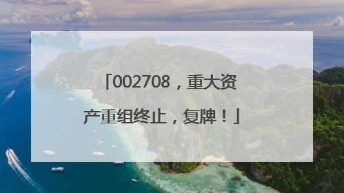 002708，重大资产重组终止，复牌！