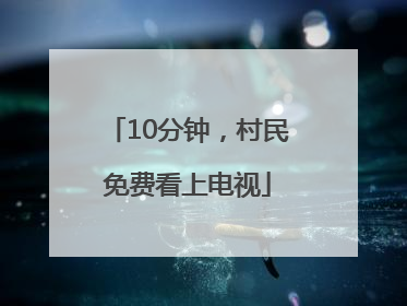 10分钟，村民免费看上电视