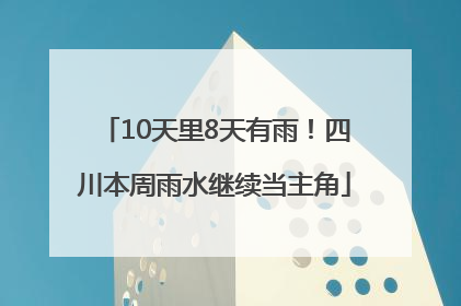 10天里8天有雨！四川本周雨水继续当主角