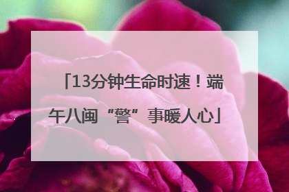 13分钟生命时速！端午八闽“警”事暖人心