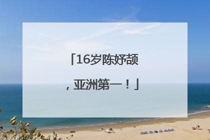 16岁陈妤颉，亚洲第一！