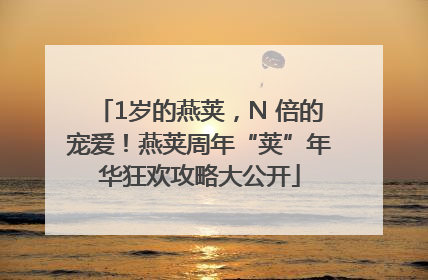 1岁的燕荚，N 倍的宠爱！燕荚周年“荚”年华狂欢攻略大公开