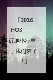 2016HO3——近地小行星，我们来了！
