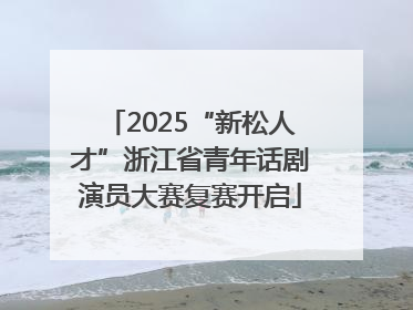 2025“新松人才”浙江省青年话剧演员大赛复赛开启