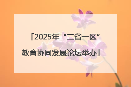 2025年“三省一区”教育协同发展论坛举办
