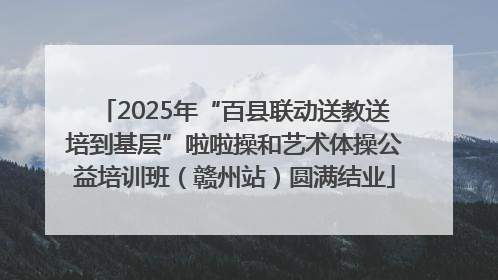2025年“百县联动送教送培到基层”啦啦操和艺术体操公益培训班（赣州站）圆满结业