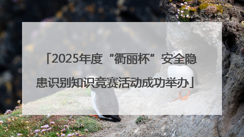 2025年度“衢丽杯”安全隐患识别知识竞赛活动成功举办