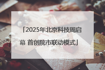 2025年北京科技周启幕 首创院市联动模式