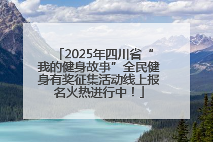 2025年四川省“我的健身故事”全民健身有奖征集活动线上报名火热进行中！