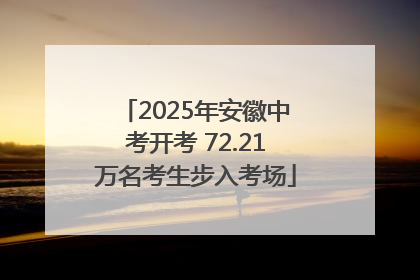 2025年安徽中考开考 72.21万名考生步入考场