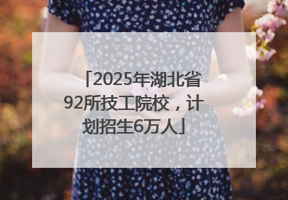 2025年湖北省92所技工院校，计划招生6万人