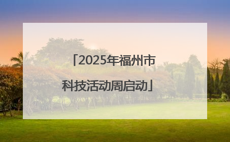 2025年福州市科技活动周启动
