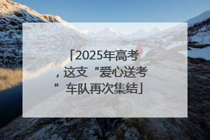 2025年高考，这支“爱心送考”车队再次集结