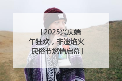 2025兴庆端午狂欢，非遗焰火民俗节燃情启幕