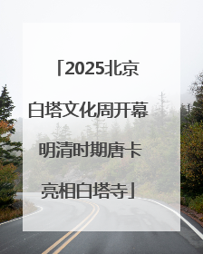 2025北京白塔文化周开幕 明清时期唐卡亮相白塔寺