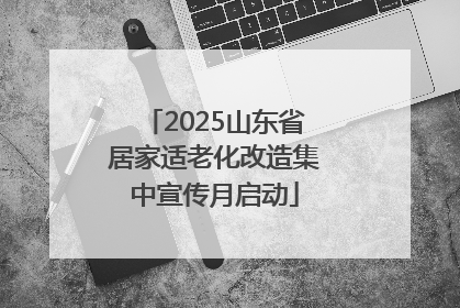 2025山东省居家适老化改造集中宣传月启动