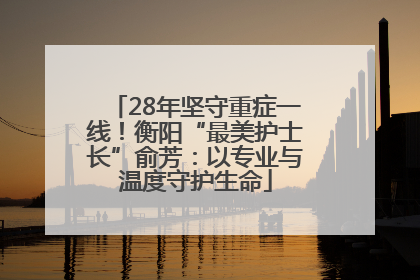 28年坚守重症一线！衡阳“最美护士长”俞芳：以专业与温度守护生命