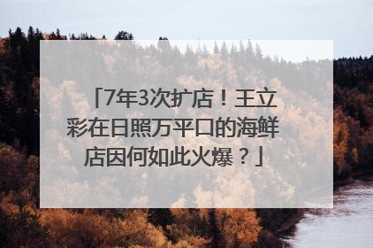 7年3次扩店！王立彩在日照万平口的海鲜店因何如此火爆？