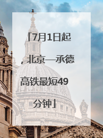 7月1日起，北京—承德高铁最短49分钟
