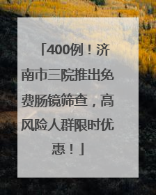 400例！济南市三院推出免费肠镜筛查，高风险人群限时优惠！