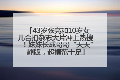 43岁张亮和10岁女儿合拍杂志大片冲上热搜！妹妹长成哥哥“天天”翻版，超模范十足