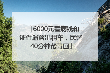 6000元看病钱和证件遗落出租车,民警40分钟帮寻回