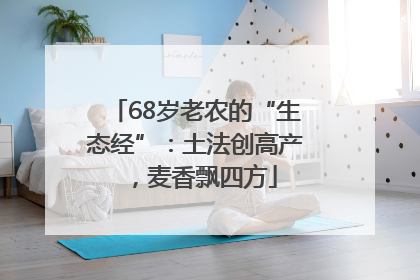 68岁老农的“生态经”：土法创高产，麦香飘四方