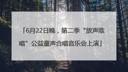 6月22日晚，第二季“放声歌唱”公益童声合唱音乐会上演
