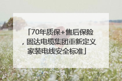 70年质保+售后保险，固达电缆集团重新定义家装电线安全标准
