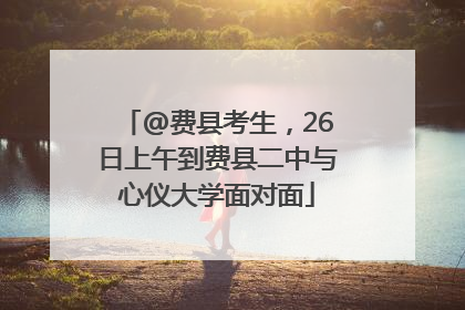 @费县考生，26日上午到费县二中与心仪大学面对面
