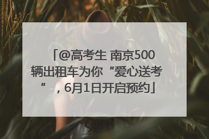 @高考生 南京500辆出租车为你“爱心送考”，6月1日开启预约