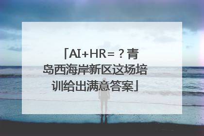 AI+HR=？青岛西海岸新区这场培训给出满意答案