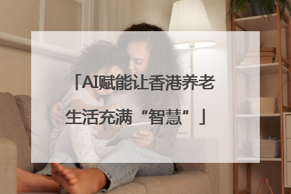 AI赋能让香港养老生活充满“智慧”
