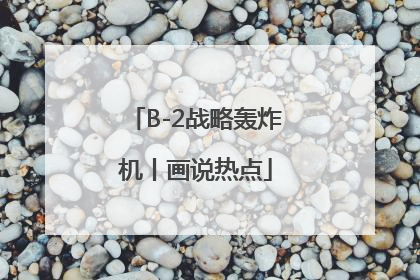 B-2战略轰炸机丨画说热点