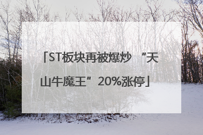 ST板块再被爆炒 “天山牛魔王”20%涨停