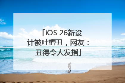 iOS 26新设计被吐槽丑，网友：丑得令人发指