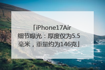 iPhone17Air细节曝光：厚度仅为5.5毫米，重量约为146克